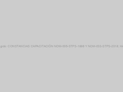Protegido: CONSTANCIAS CAPACITACIÓN NOM-005-STPS-1998 Y NOM-033-STPS-2018; HAZEL
